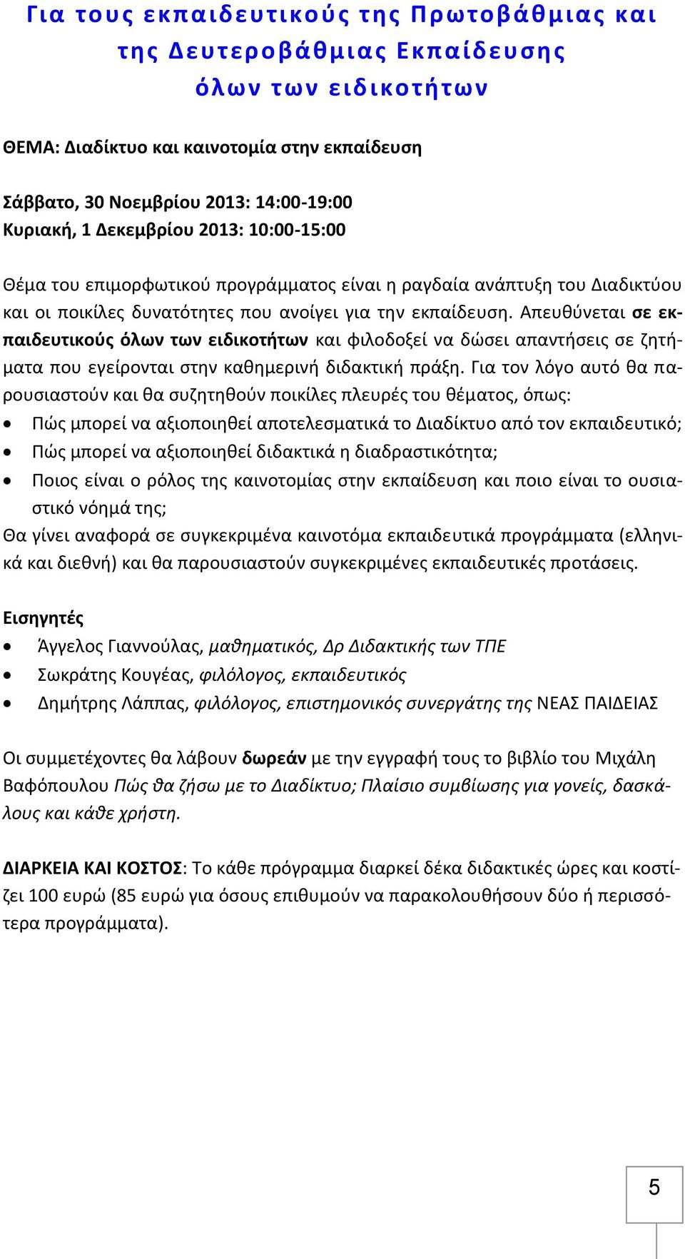 Απευθύνεται σε εκπαιδευτικούς όλων των ειδικοτήτων και φιλοδοξεί να δώσει απαντήσεις σε ζητήματα που εγείρονται στην καθημερινή διδακτική πράξη.