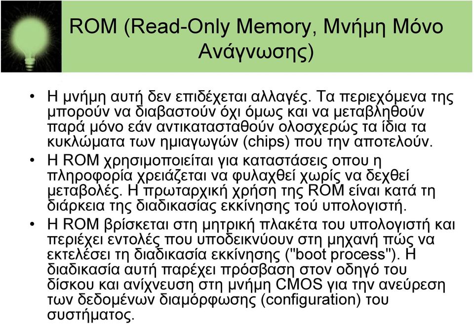 Η ROM χρησιμοποιείται για καταστάσεις οπου η πληροφορία χρειάζεται να φυλαχθεί χωρίς να δεχθεί μεταβολές.