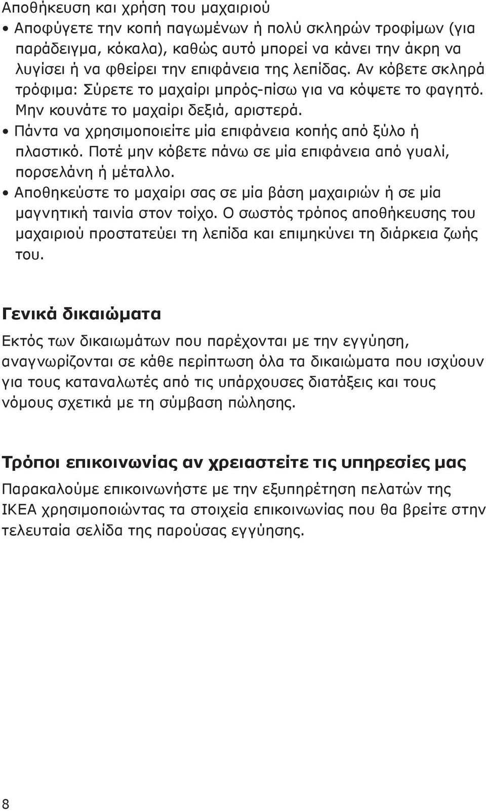 Ποτέ μην κόβετε πάνω σε μία επιφάνεια από γυαλί, πορσελάνη ή μέταλλο. Αποθηκεύστε το μαχαίρι σας σε μία βάση μαχαιριών ή σε μία μαγνητική ταινία στον τοίχο.