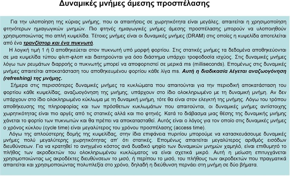 Τέτοιες μνήμες είναι οι δυναμικές μνήμες (DRAM) στις οποίες η κυψελίδα αποτελείται από ένα τρανζίστορ και ένα πυκνωτή. Ηλογικήτιμή1 ή 0 αποθηκεύεται στον πυκνωτή υπό μορφή φορτίου.