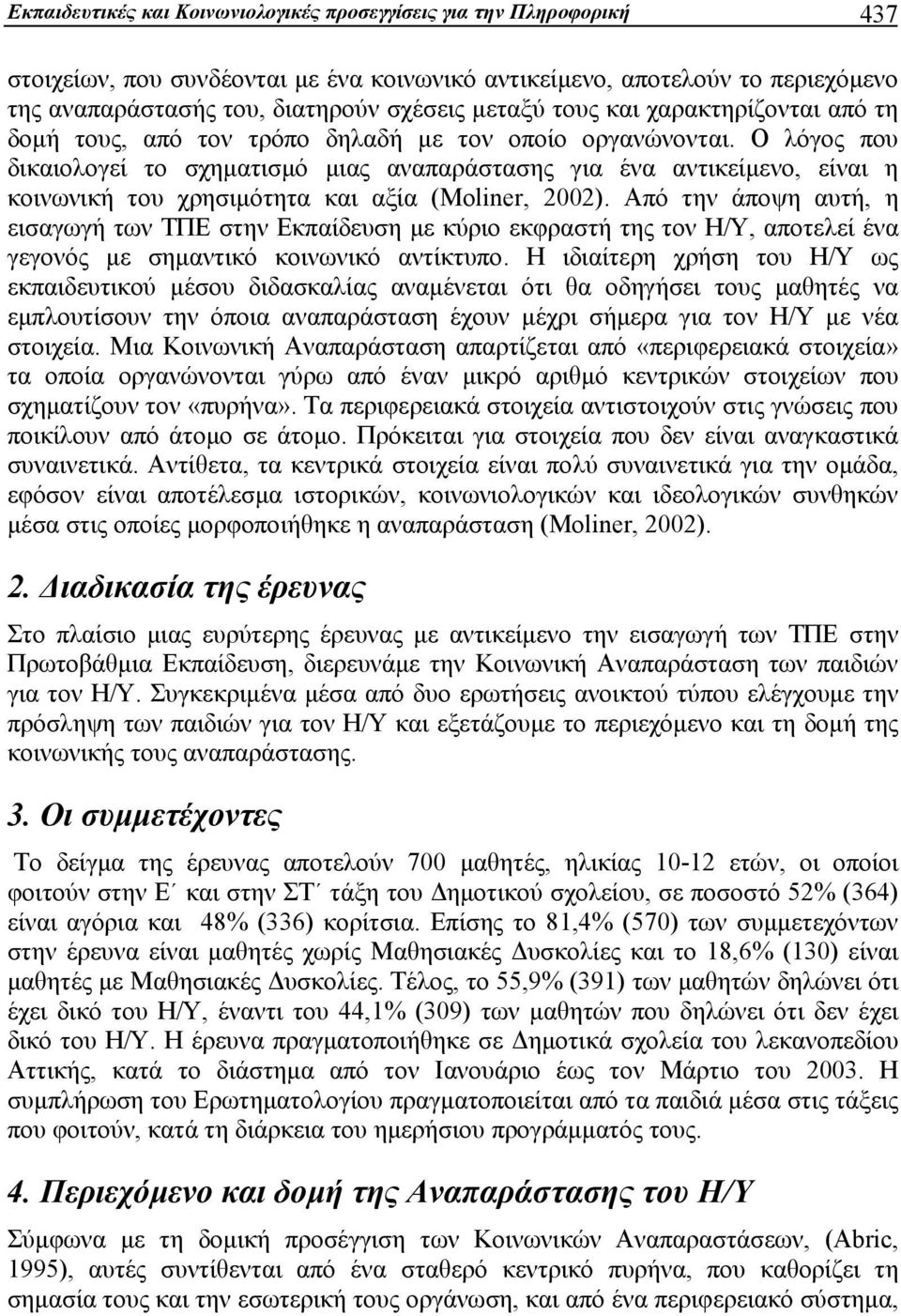 Ο λόγος που δικαιολογεί το σχηματισμό μιας αναπαράστασης για ένα αντικείμενο, είναι η κοινωνική του χρησιμότητα και αξία (Moliner, 2002).