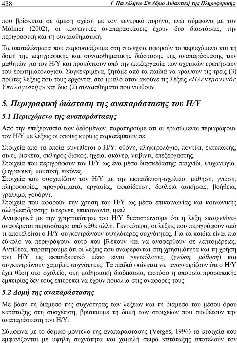 Τα αποτελέσματα που παρουσιάζουμε στη συνέχεια αφορούν το περιεχόμενο και τη δομή της περιγραφικής και συναισθηματικής διάστασης της αναπαράστασης των μαθητών για τον Η/Υ και προκύπτουν από την