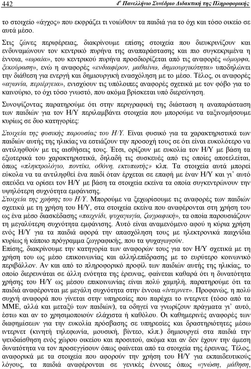 προσδιορίζεται από τις αναφορές «όμορφα, ξεκούραση», ενώ η αναφορές «ενδιαφέρον, μαθαίνω, δημιουργικότητα» υποδηλώνει την διάθεση για ενεργή και δημιουργική ενασχόληση με το μέσο.