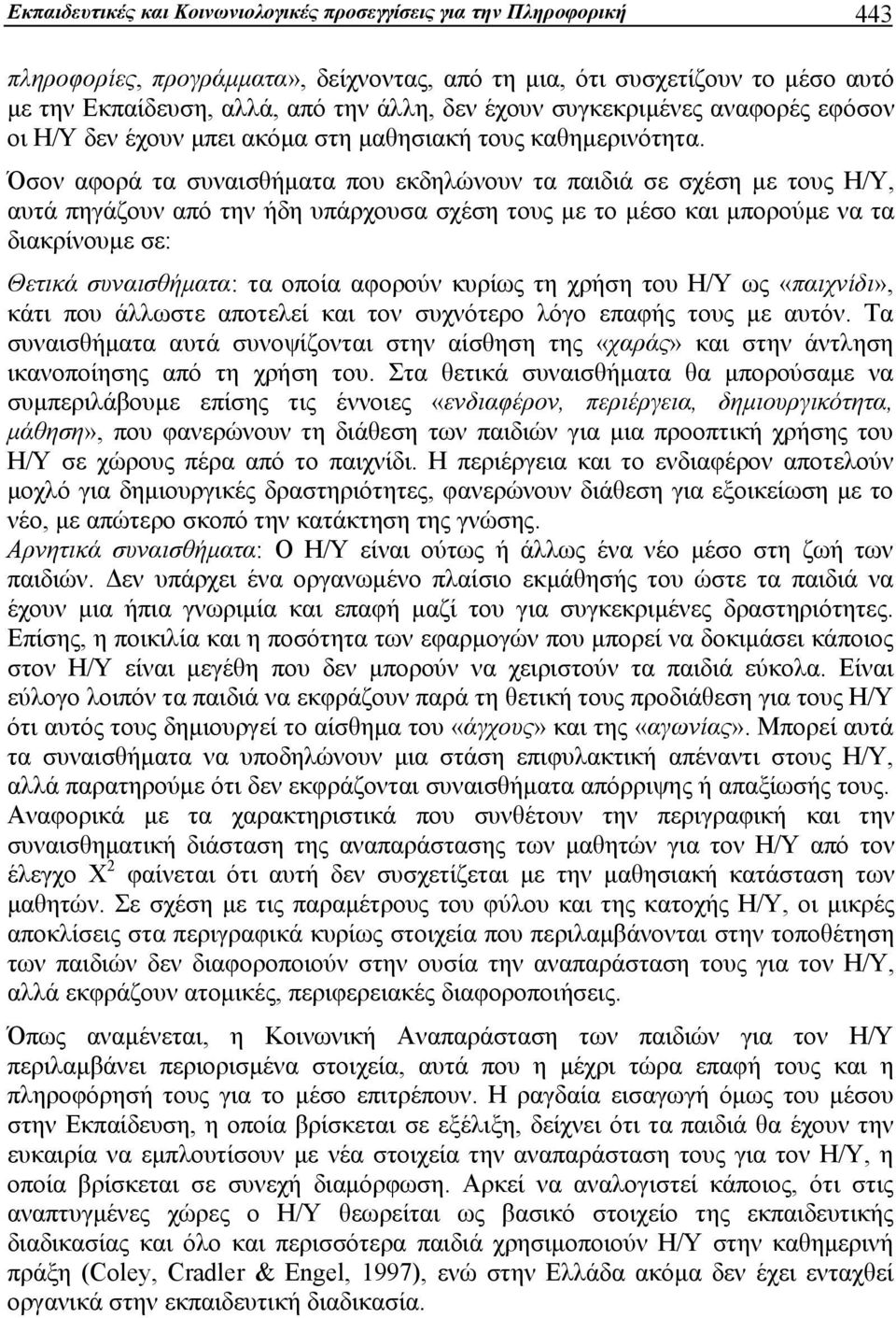 Όσον αφορά τα συναισθήματα που εκδηλώνουν τα παιδιά σε σχέση με τους Η/Υ, αυτά πηγάζουν από την ήδη υπάρχουσα σχέση τους με το μέσο και μπορούμε να τα διακρίνουμε σε: Θετικά συναισθήματα: τα οποία