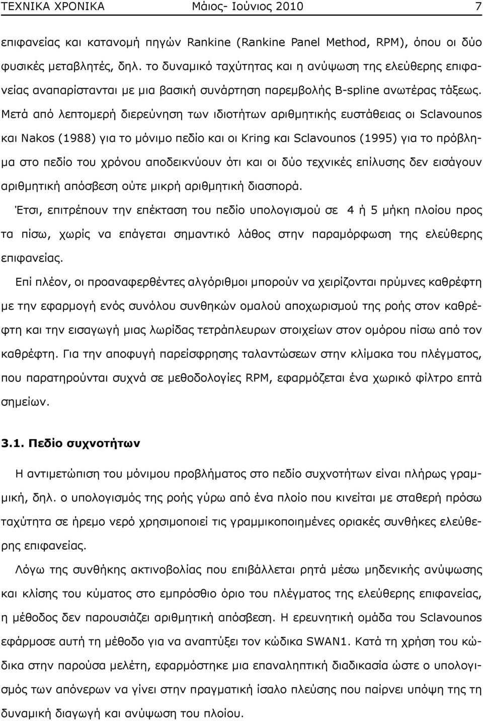 Μετά από λεπτομερή διερεύνηση των ιδιοτήτων αριθμητικής ευστάθειας οι Sclavounos και Nakos (1988) για το μόνιμο πεδίο και οι Kring και Sclavounos (1995) για το πρόβλημα στο πεδίο του χρόνου