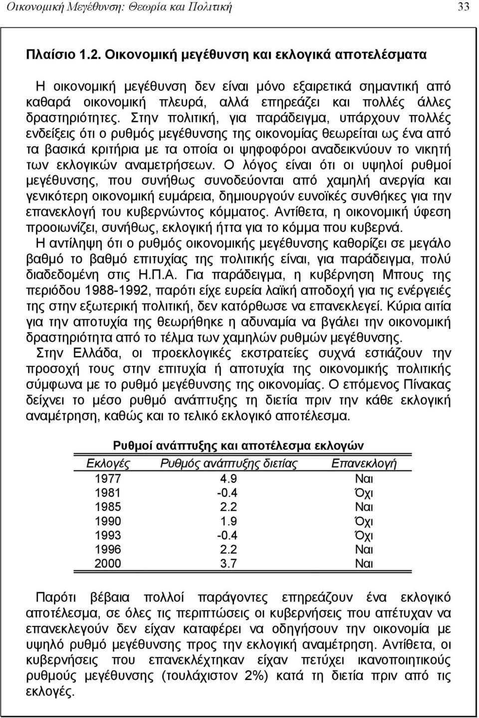 Στην πολιτική, για παράδειγμα, υπάρχουν πολλές ενδείξεις ότι ο ρυθμός μεγέθυνσης της οικονομίας θεωρείται ως ένα από τα βασικά κριτήρια με τα οποία οι ψηφοφόροι αναδεικνύουν το νικητή των εκλογικών