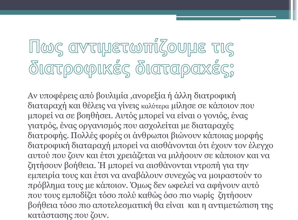 Πολλές φορές οι άνθρωποι βιώνουν κάποιας μορφής διατροφική διαταραχή μπορεί να αισθάνονται ότι έχουν τον έλεγχο αυτού που ζουν και έτσι χρειάζεται να μιλήσουν σε κάποιον και να