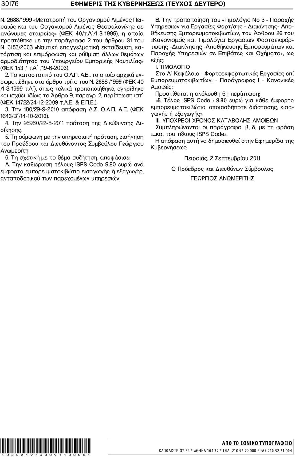 3153/2003 «Ναυτική επαγγελματική εκπαίδευση, κα τάρτιση και επιμόρφωση και ρύθμιση άλλων θεμάτων αρμοδιότητας του Υπουργείου Εμπορικής Ναυτιλίας» (ΦΕΚ 153 / τ.α /19 6 2003). 2. Το καταστατικό του Ο.Λ.