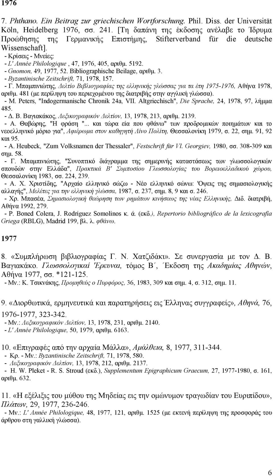 - Gnomon, 49, 1977, 52. Bibliographische Beilage, αριθμ. 3. - Byzantinische Zeitschrift, 71, 1978, 157. - Γ.