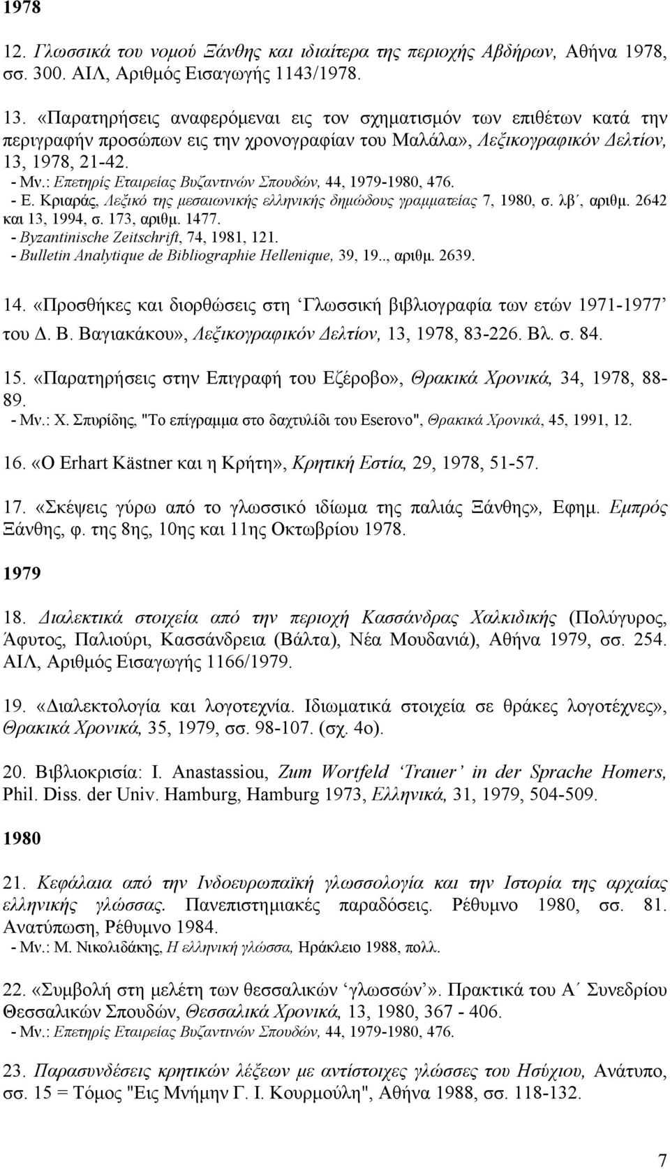 : Eπετηρίς Eταιρείας Bυζαντινών Σπουδών, 44, 1979-1980, 476. - E. Kριαράς, Λεξικό της μεσαιωνικής ελληνικής δημώδους γραμματείας 7, 1980, σ. λβ, αριθμ. 2642 και 13, 1994, σ. 173, αριθμ. 1477.