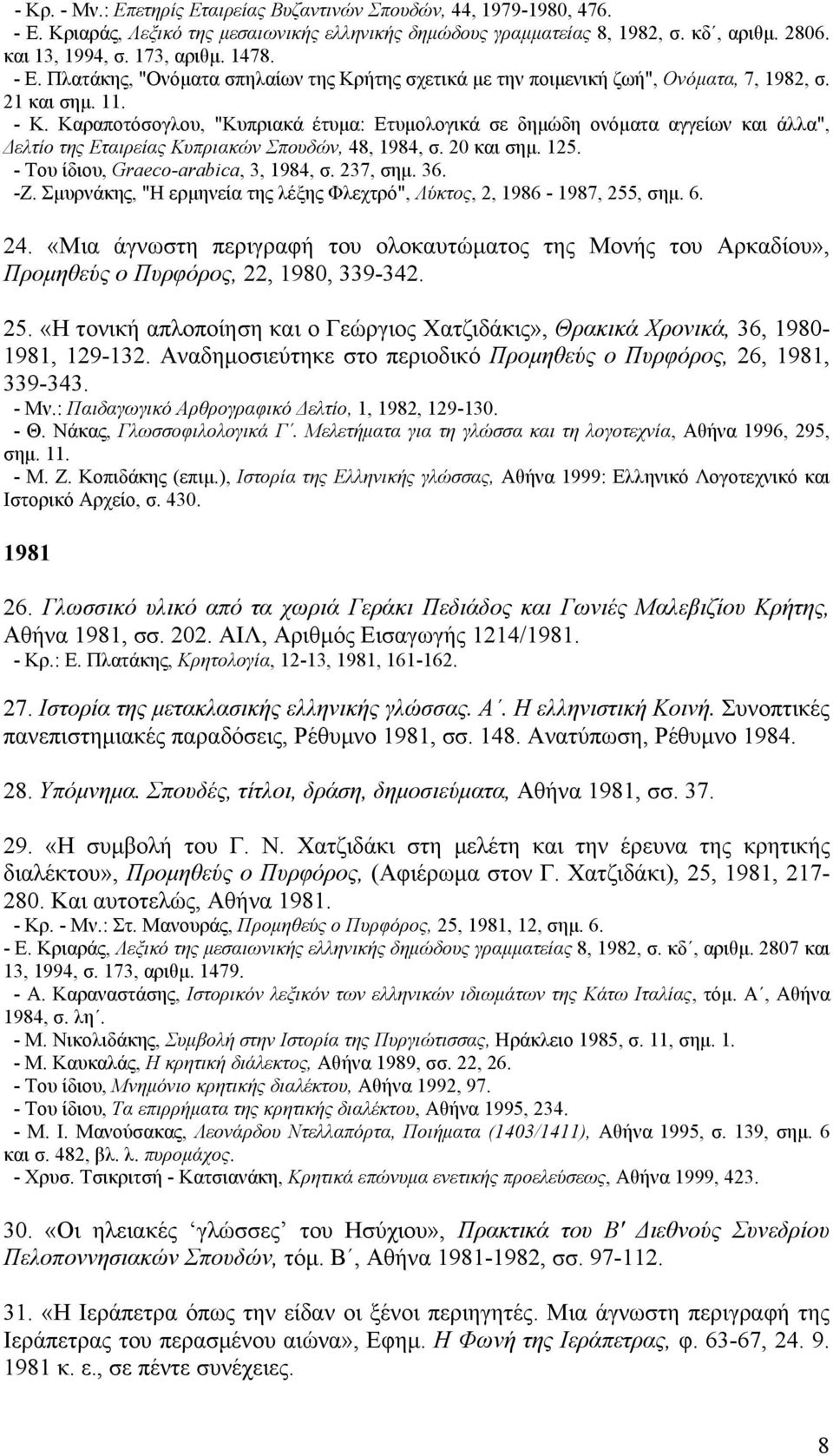 Kαραποτόσογλου, "Kυπριακά έτυμα: Eτυμολογικά σε δημώδη ονόματα αγγείων και άλλα", Δελτίο της Eταιρείας Kυπριακών Σπουδών, 48, 1984, σ. 20 και σημ. 125. - Tου ίδιου, Graeco-arabica, 3, 1984, σ.