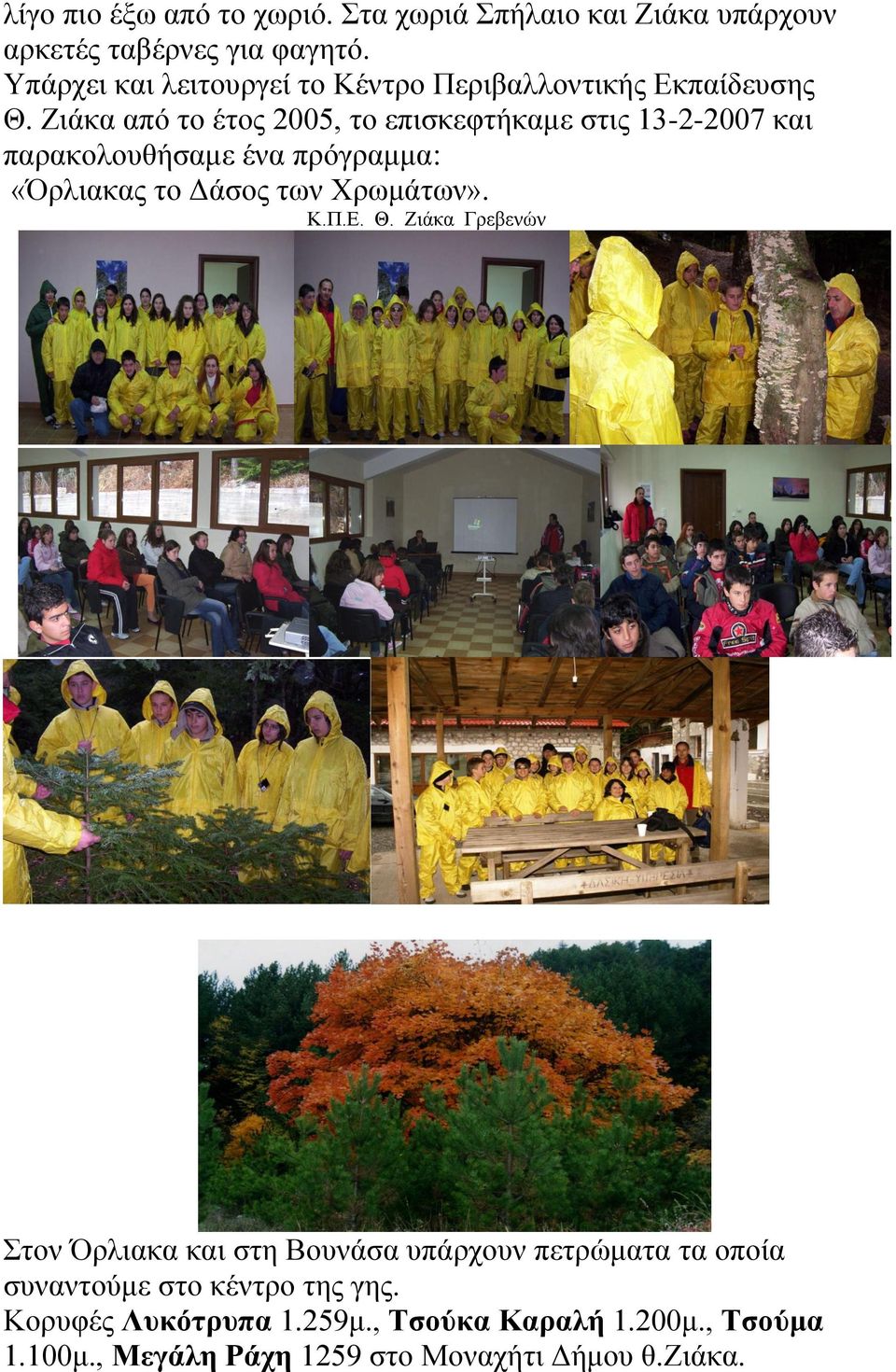 Ζιάκα από το έτος 2005, το επισκεφτήκαμε στις 13-2-2007 και παρακολουθήσαμε ένα πρόγραμμα: «Όρλιακας το Δάσος των Χρωμάτων». Κ.