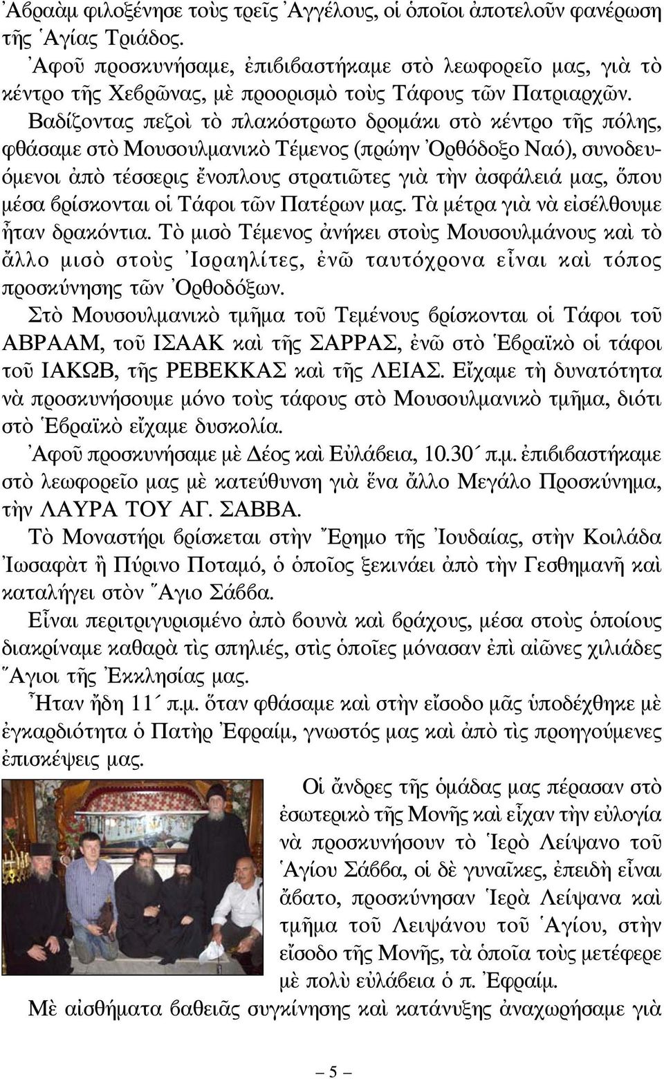 Βαδίζοντας πεζοὶ τὸ πλακόστρωτο δρομάκι στὸ κέντρο τῆς πόλης, φθάσαμε στὸ Μουσουλμανικὸ Τέμενος (πρώην Ορθόδοξο Ναό), συνοδευ- όμενοι ἀπὸ τέσσερις ἔνοπλους στρατιῶτες γιὰ τὴν ἀσφάλειά μας, ὅπου μέσα