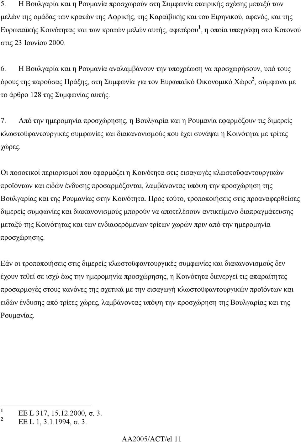 Η Βουλγαρία και η Ρουµανία αναλαµβάνουν την υποχρέωση να προσχωρήσουν, υπό τους όρους της παρούσας Πράξης, στη Συµφωνία για τον Ευρωπαϊκό Οικονοµικό Χώρο 2, σύµφωνα µε το άρθρο 128 της Συµφωνίας