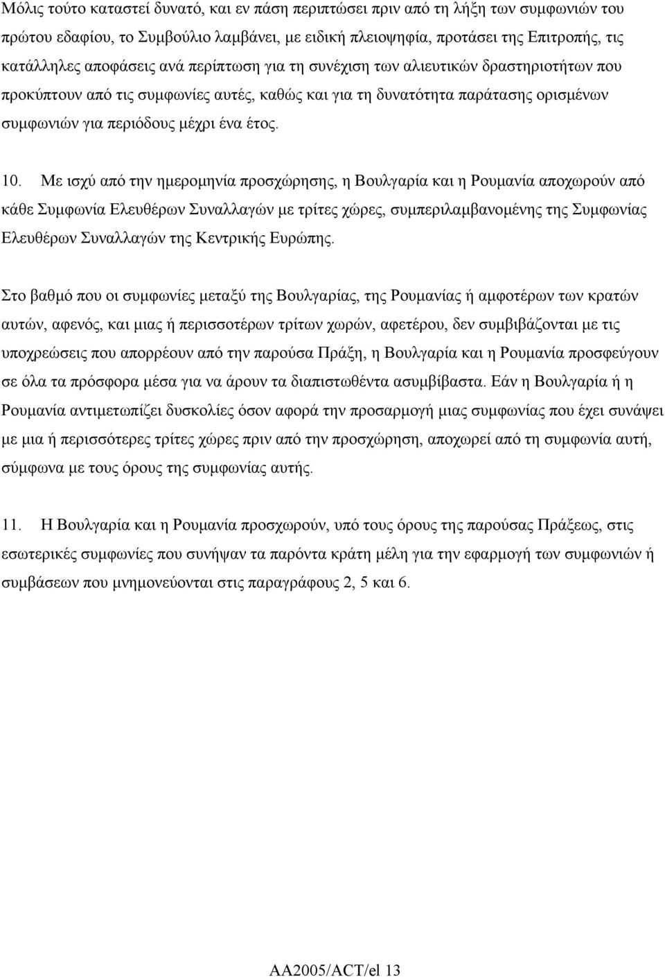 Με ισχύ από την ηµεροµηνία προσχώρησης, η Βουλγαρία και η Ρουµανία αποχωρούν από κάθε Συµφωνία Ελευθέρων Συναλλαγών µε τρίτες χώρες, συµπεριλαµβανοµένης της Συµφωνίας Ελευθέρων Συναλλαγών της