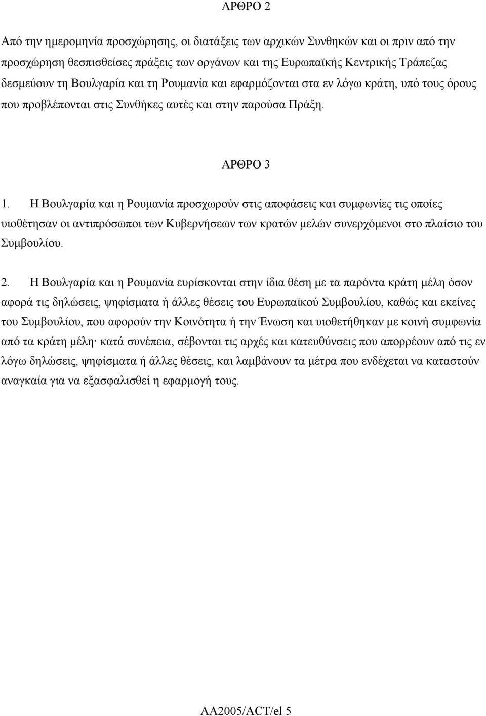 Η Βουλγαρία και η Ρουµανία προσχωρούν στις αποφάσεις και συµφωνίες τις οποίες υιοθέτησαν οι αντιπρόσωποι των Κυβερνήσεων των κρατών µελών συνερχόµενοι στο πλαίσιο του Συµβουλίου. 2.