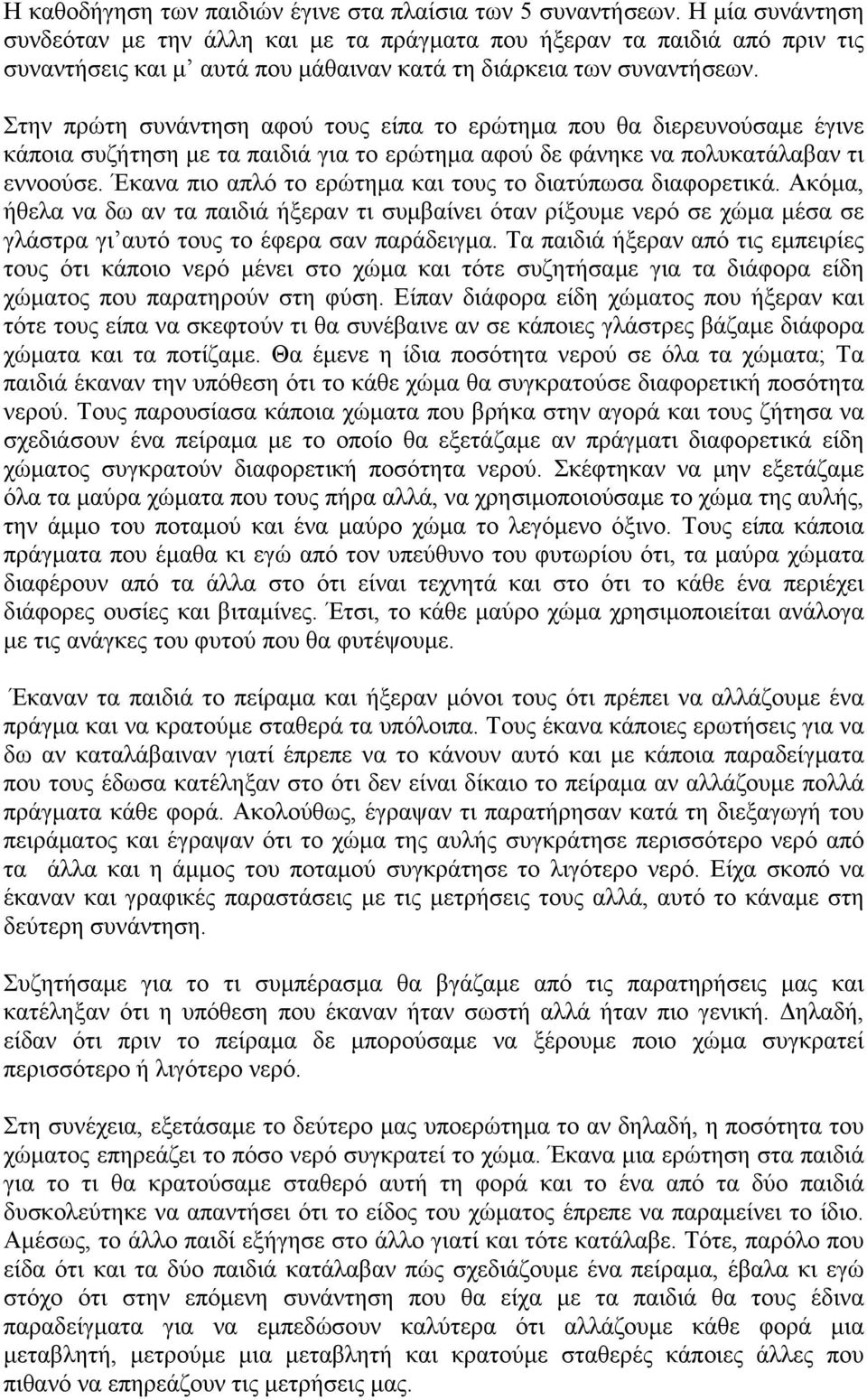 Στην πρώτη συνάντηση αφού τους είπα το ερώτημα που θα διερευνούσαμε έγινε κάποια συζήτηση με τα παιδιά για το ερώτημα αφού δε φάνηκε να πολυκατάλαβαν τι εννοούσε.