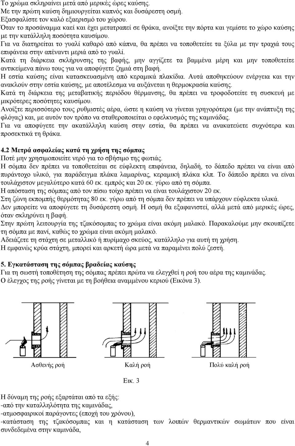 Για να διατηρείται το γυαλί καθαρό από κάπνα, θα πρέπει να τοποθετείτε τα ξύλα με την τραχιά τους επιφάνεια στην απέναντι μεριά από το γυαλί.