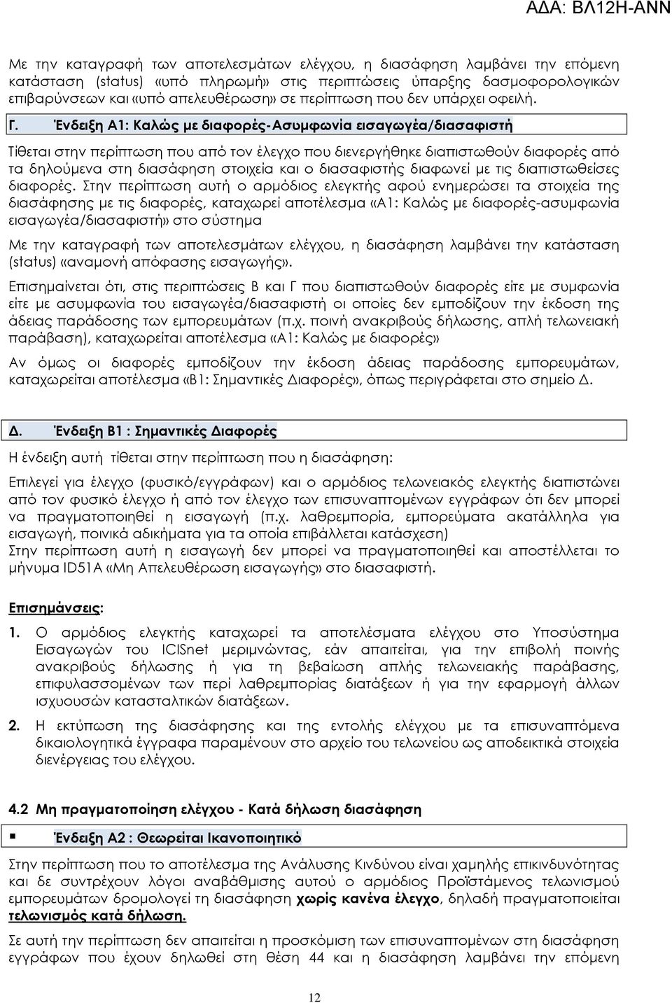 Ένδειξη Α1: Καλώς με διαφορές-ασυμφωνία εισαγωγέα/διασαφιστή Σίθεται στην περίπτωση που από τον έλεγχο που διενεργήθηκε διαπιστωθούν διαφορές από τα δηλούμενα στη διασάφηση στοιχεία και ο διασαφιστής