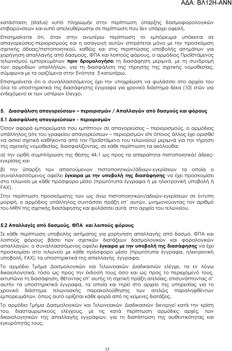 στις περιπτώσεις υποβολής αιτημάτων για χορήγηση απαλλαγής από δασμούς, ΥΠΑ και λοιπούς φόρους, ο αρμόδιος Προϊστάμενος τελωνισμού εμπορευμάτων πριν δρομολογήσει τη διασάφηση μεριμνά, με τη συνδρομή