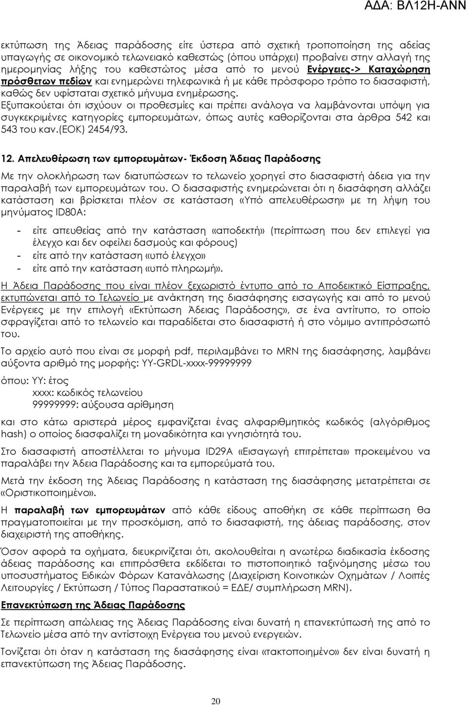 Εξυπακούεται ότι ισχύουν οι προθεσμίες και πρέπει ανάλογα να λαμβάνονται υπόψη για συγκεκριμένες κατηγορίες εμπορευμάτων, όπως αυτές καθορίζονται στα άρθρα 542 και 543 του καν.(εοκ) 2454/93. 12.