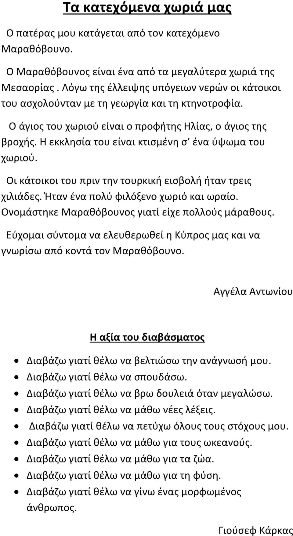 Η εκκλησία του είναι κτισμένη σ ένα ύψωμα του χωριού. Οι κάτοικοι του πριν την τουρκική εισβολή ήταν τρεις χιλιάδες. Ήταν ένα πολύ φιλόξενο χωριό και ωραίο.