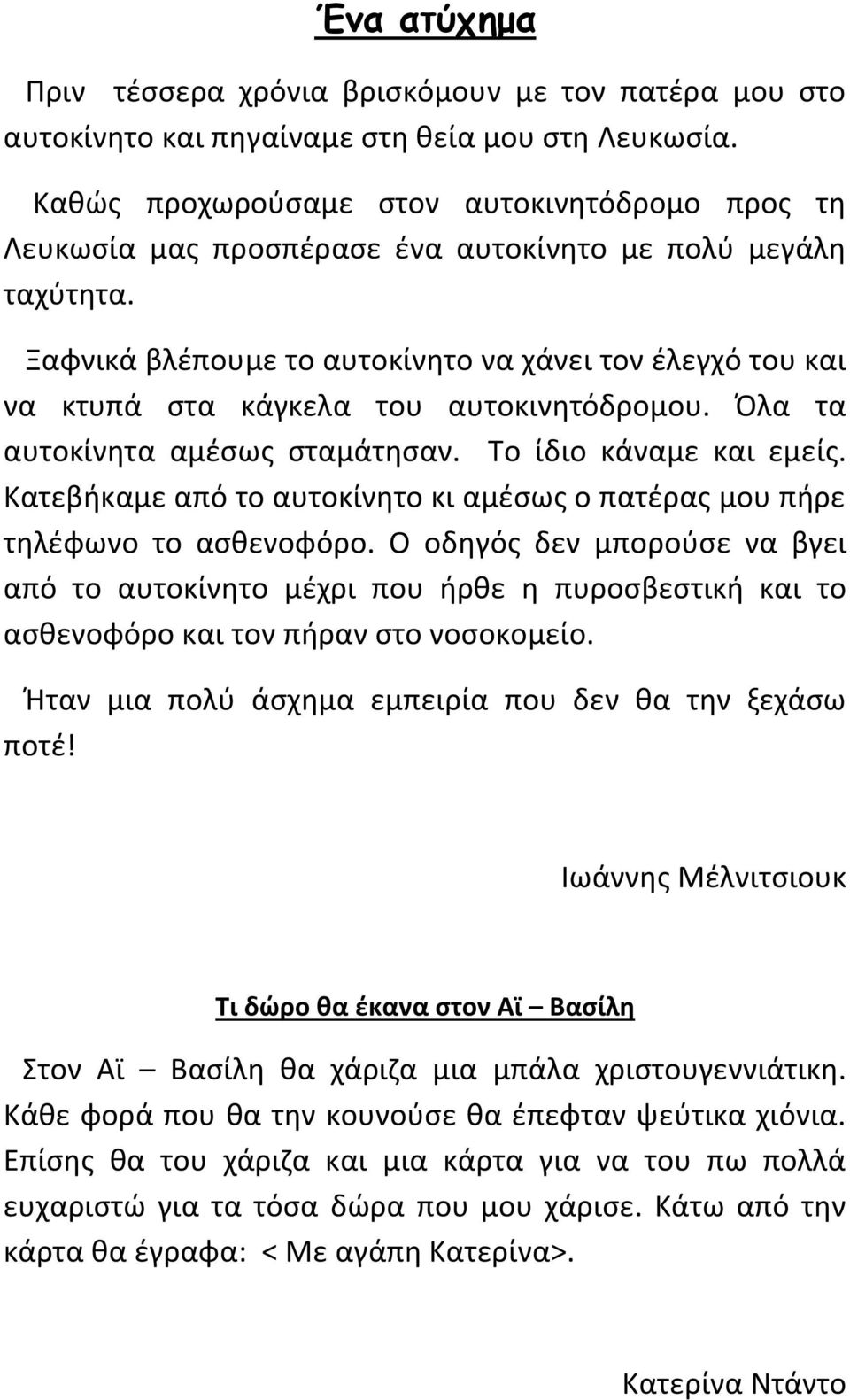 Ξαφνικά βλέπουμε το αυτοκίνητο να χάνει τον έλεγχό του και να κτυπά στα κάγκελα του αυτοκινητόδρομου. Όλα τα αυτοκίνητα αμέσως σταμάτησαν. Το ίδιο κάναμε και εμείς.