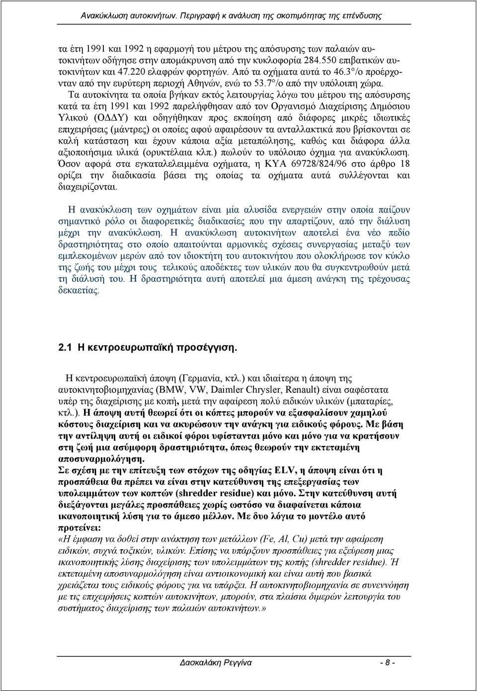 Τα αυτοκίνητα τα οποία βγήκαν εκτός λειτουργίας λόγω του µέτρου της απόσυρσης κατά τα έτη 1991 και 1992 παρελήφθησαν από τον Οργανισµό ιαχείρισης ηµόσιου Υλικού (Ο Υ) και οδηγήθηκαν προς εκποίηση από
