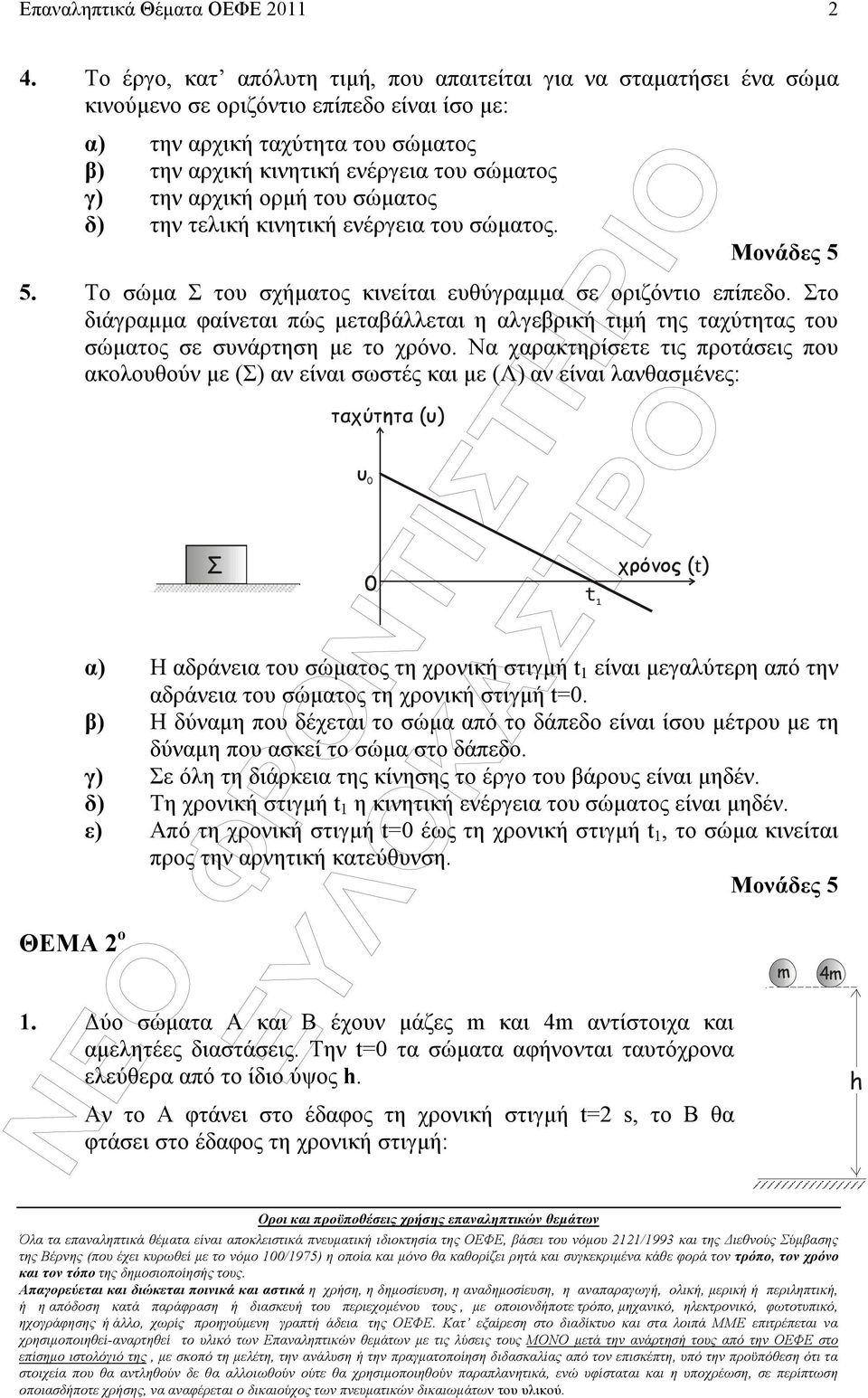 Στο διάγραµµα φαίνεται πώς µεταβάλλεται η αλγεβρική τιµή της ταχύτητας του σώµατος σε συνάρτηση µε το χρόνο.