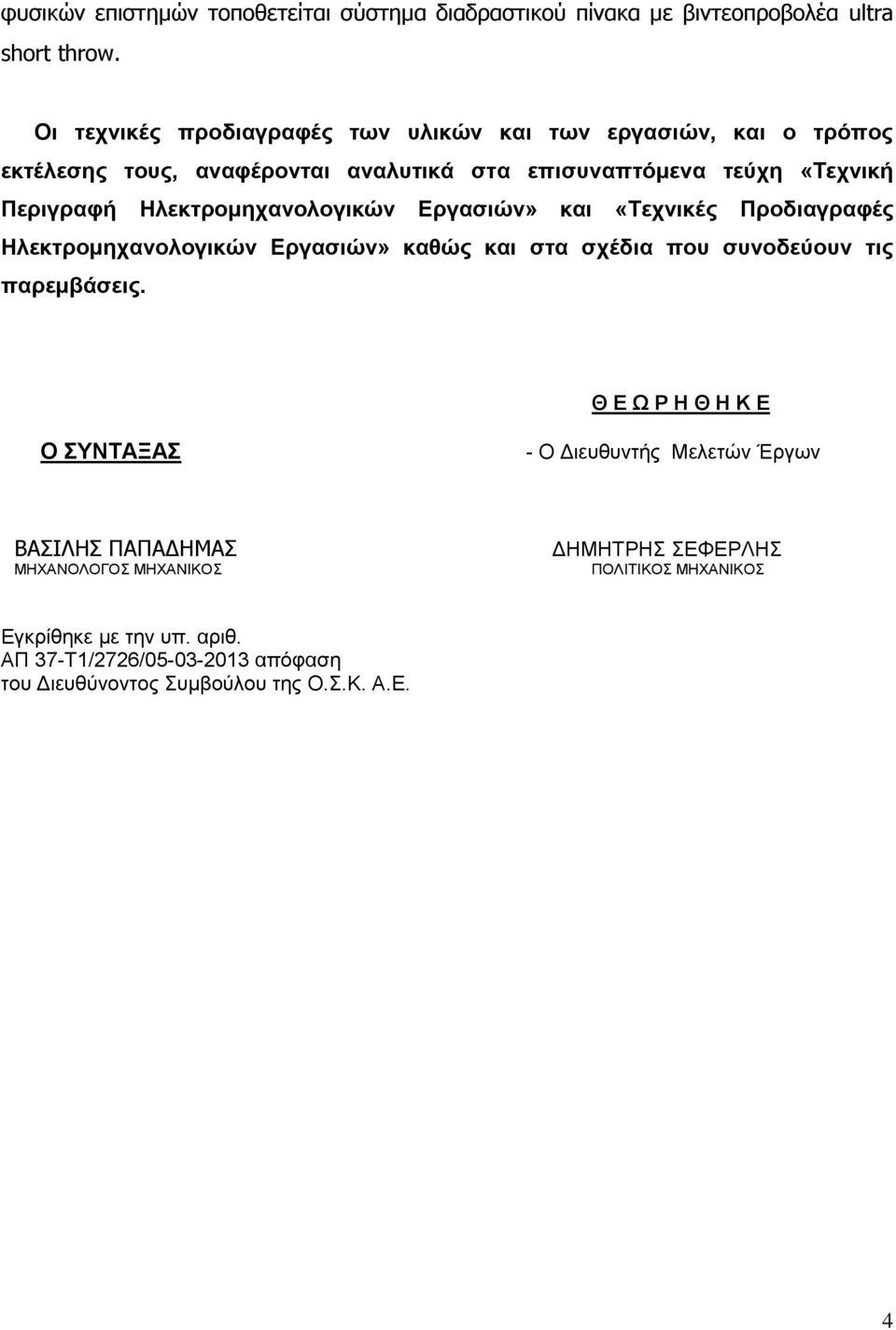 Ηλεκτρομηχανολογικών Εργασιών» και «Τεχνικές Προδιαγραφές Ηλεκτρομηχανολογικών Εργασιών» καθώς και στα σχέδια που συνοδεύουν τις παρεμβάσεις.