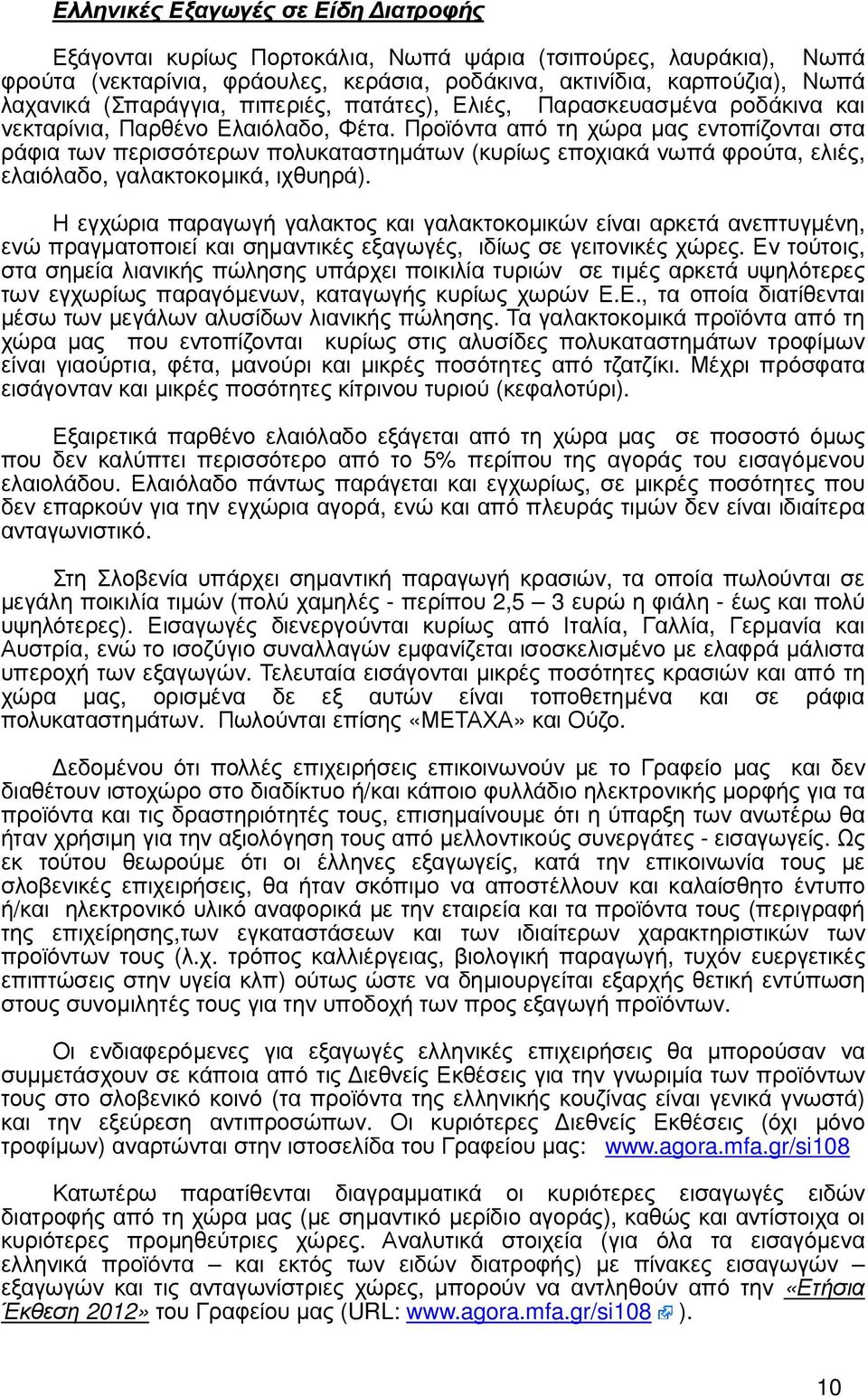 Προϊόντα από τη χώρα µας εντοπίζονται στα ράφια των περισσότερων πολυκαταστηµάτων (κυρίως εποχιακά νωπά φρούτα, ελιές, ελαιόλαδο, γαλακτοκοµικά, ιχθυηρά).