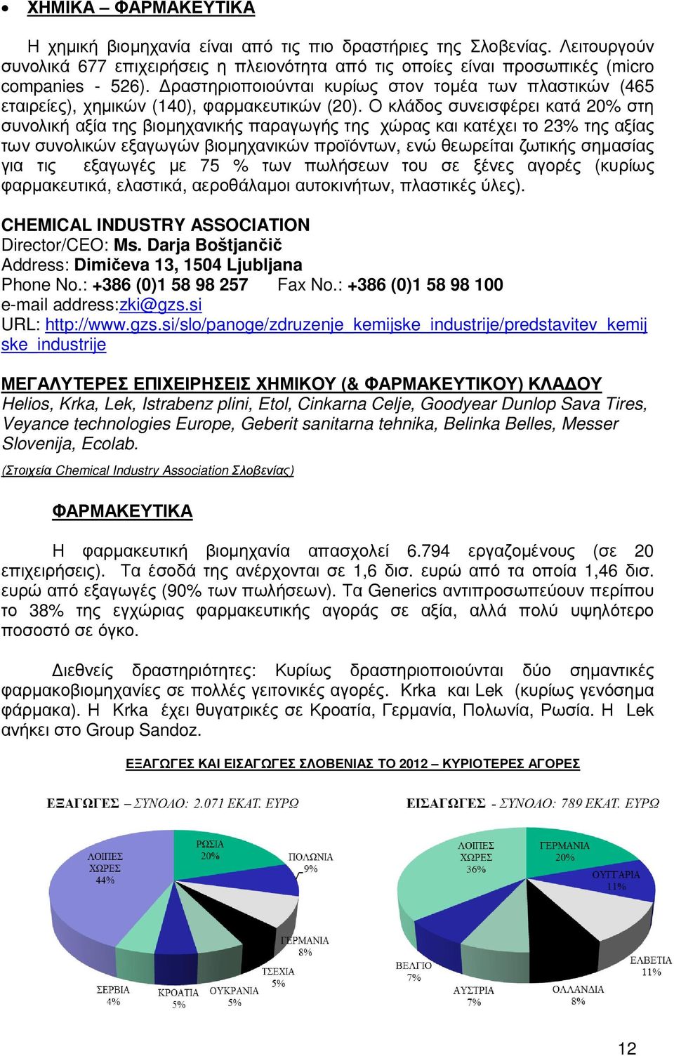 Ο κλάδος συνεισφέρει κατά 20% στη συνολική αξία της βιοµηχανικής παραγωγής της χώρας και κατέχει το 23% της αξίας των συνολικών εξαγωγών βιοµηχανικών προϊόντων, ενώ θεωρείται ζωτικής σηµασίας για τις