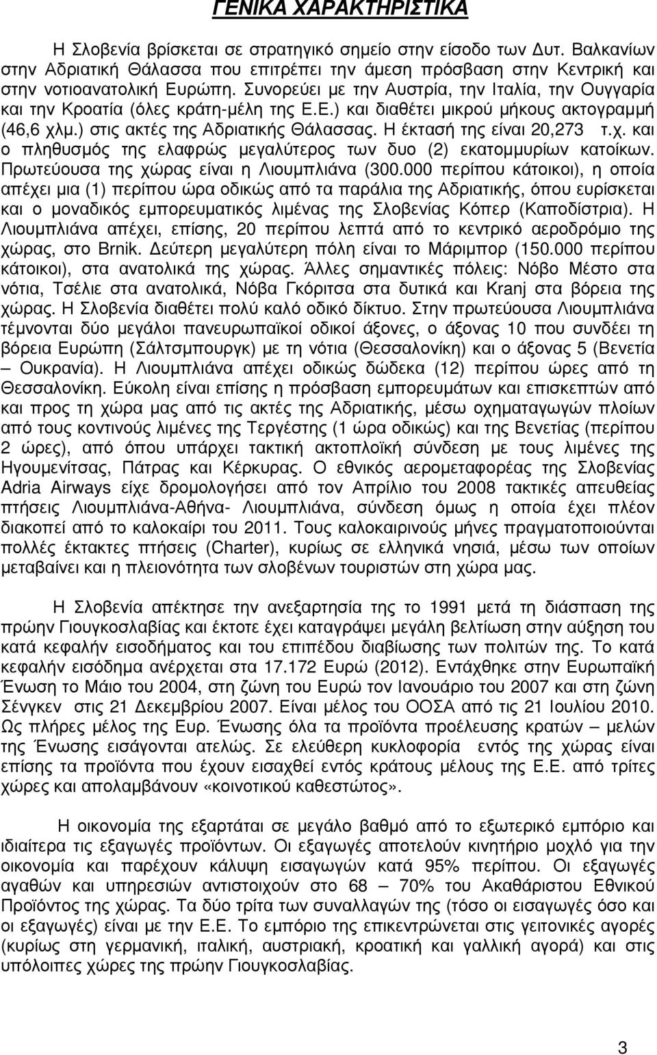 Η έκτασή της είναι 20,273 τ.χ. και ο πληθυσµός της ελαφρώς µεγαλύτερος των δυο (2) εκατοµµυρίων κατοίκων. Πρωτεύουσα της χώρας είναι η Λιουµπλιάνα (300.