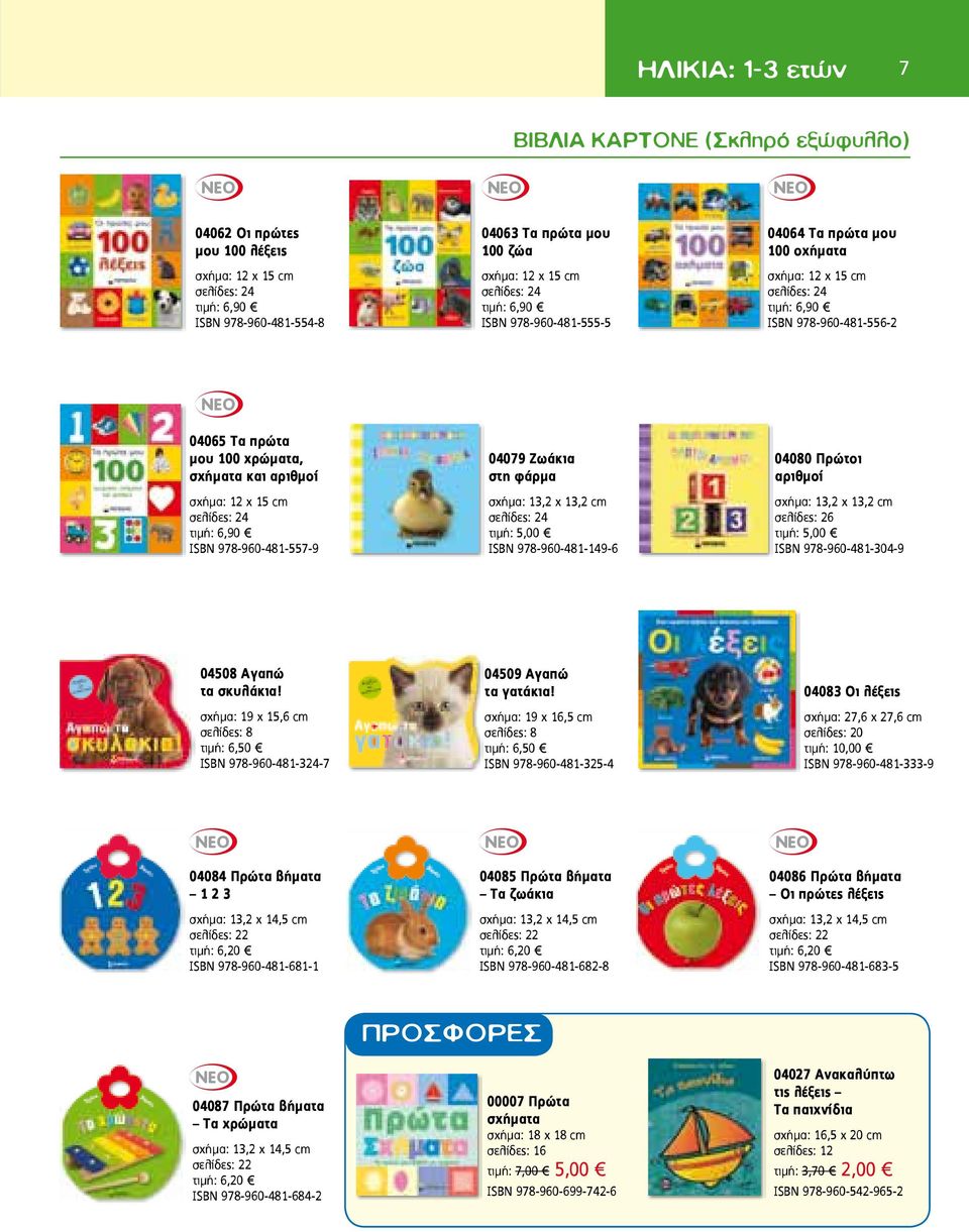 12 x 15 cm σελίδες: 24 τιμή: 6,90 ISBN 978-960-481-557-9 04079 Zωάκια στη φάρµα σχήμα: 13,2 χ 13,2 cm σελίδες: 24 τιμή: 5,00 ISBN 978-960-481-149-6 04080 Πρώτοι αριθµοί σχήμα: 13,2 χ 13,2 cm σελίδες: