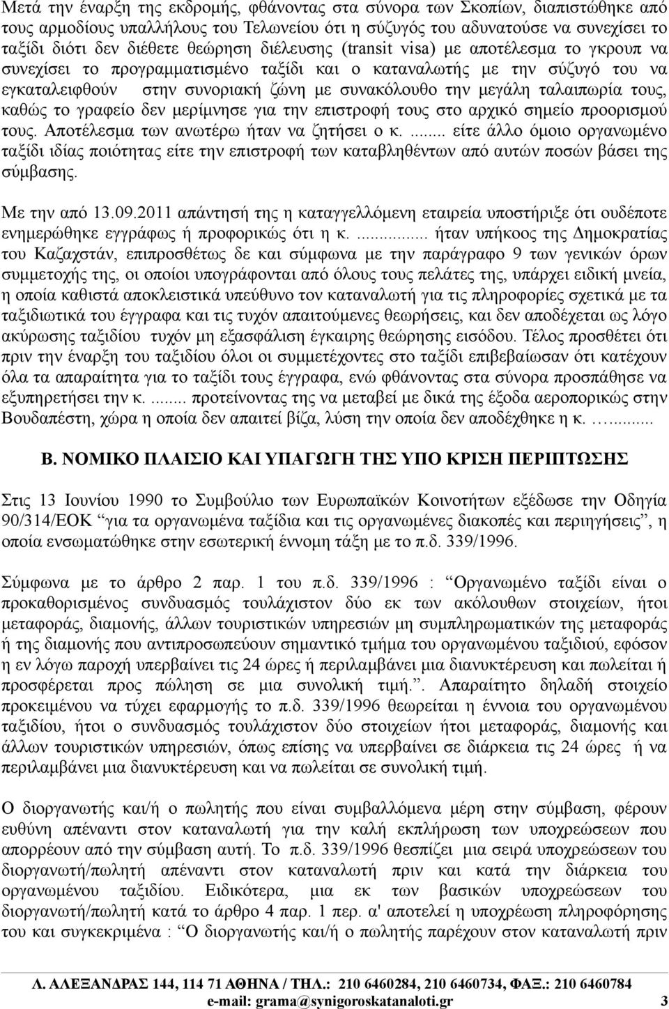 τους, καθώς το γραφείο δεν μερίμνησε για την επιστροφή τους στο αρχικό σημείο προορισμού τους. Αποτέλεσμα των ανωτέρω ήταν να ζητήσει ο κ.