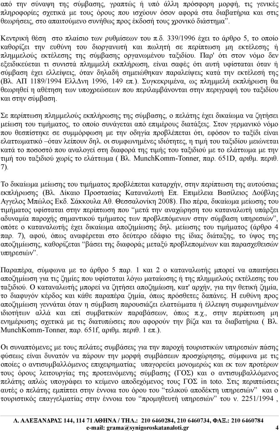 Παρ' ότι στον νόμο δεν εξειδικεύεται τι συνιστά πλημμελή εκπλήρωση, είναι σαφές ότι αυτή υφίσταται όταν ή σύμβαση έχει ελλείψεις, όταν δηλαδή σημειώθηκαν παραλείψεις κατά την εκτέλεσή της (Βλ.