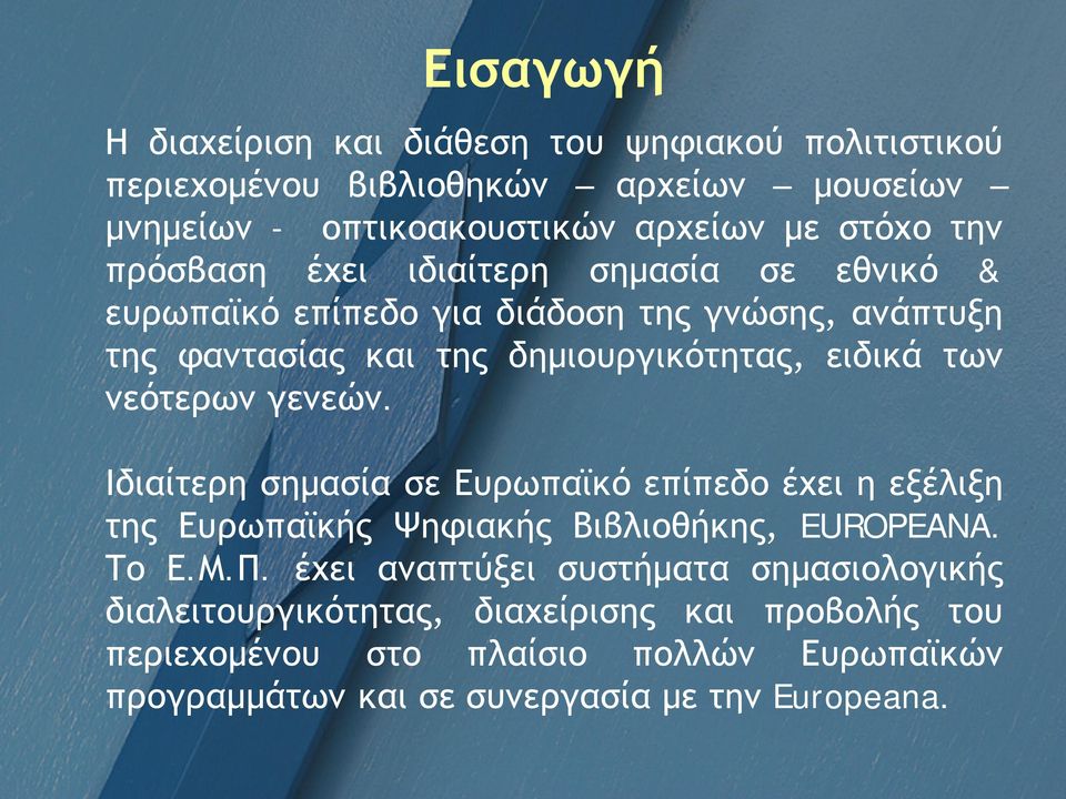 νεότερων γενεών. Ιδιαίτερη σημασία σε Ευρωπαϊκό επίπεδο έχει η εξέλιξη της Ευρωπαϊκής Ψηφιακής Βιβλιοθήκης, EUROPEANA. Το Ε.Μ.Π.