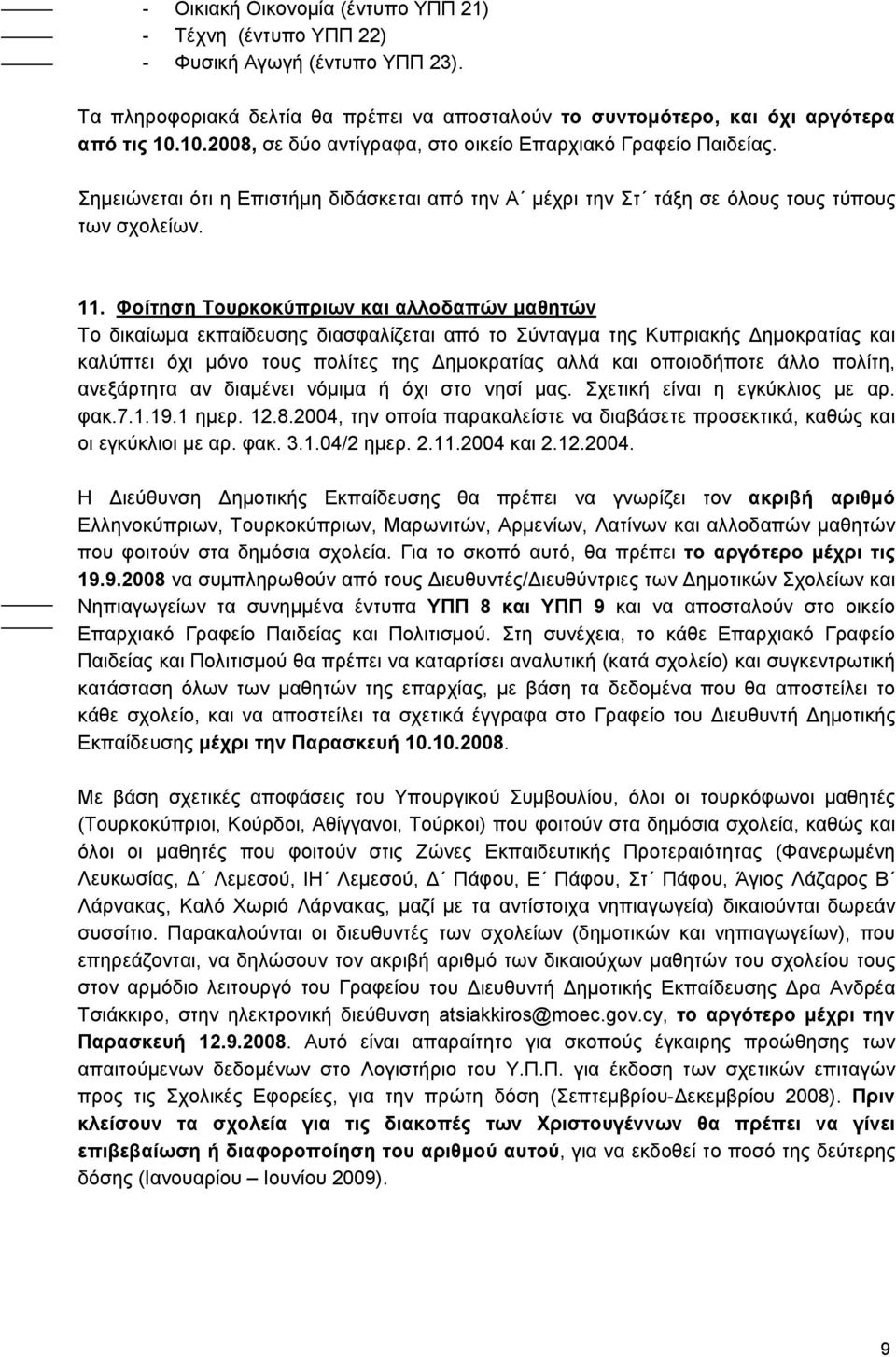 Φοίτηση Τουρκοκύπριων και αλλοδαπών μαθητών Το δικαίωμα εκπαίδευσης διασφαλίζεται από το Σύνταγμα της Κυπριακής Δημοκρατίας και καλύπτει όχι μόνο τους πολίτες της Δημοκρατίας αλλά και οποιοδήποτε