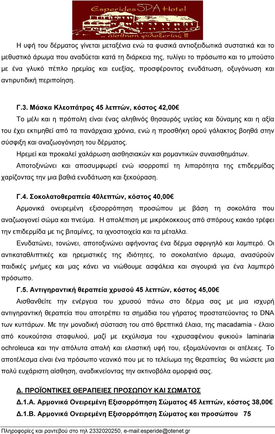 Μάσκα Κλεοπάτρας 45 λεπτών, κόστος 42,00 Το µέλι και η πρόπολη είναι ένας αληθινός θησαυρός υγείας και δύναµης και η αξία του έχει εκτιµηθεί από τα πανάρχαια χρόνια, ενώ η προσθήκη ορού γάλακτος
