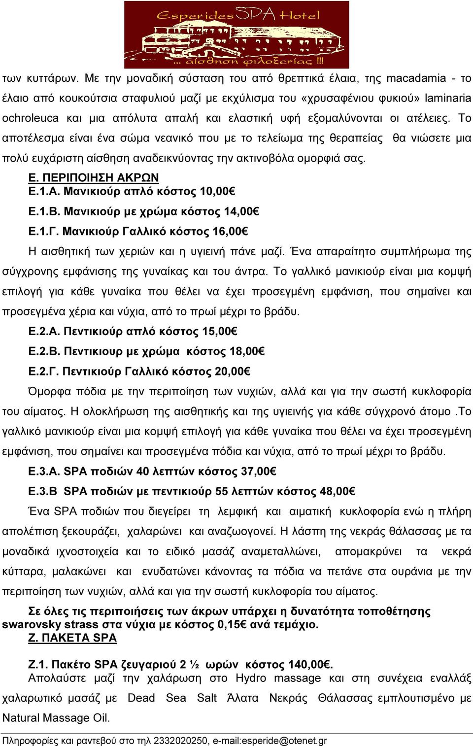 υφή εξοµαλύνονται οι ατέλειες. Το αποτέλεσµα είναι ένα σώµα νεανικό που µε το τελείωµα της θεραπείας θα νιώσετε µια πολύ ευχάριστη αίσθηση αναδεικνύοντας την ακτινοβόλα οµορφιά σας. Ε.