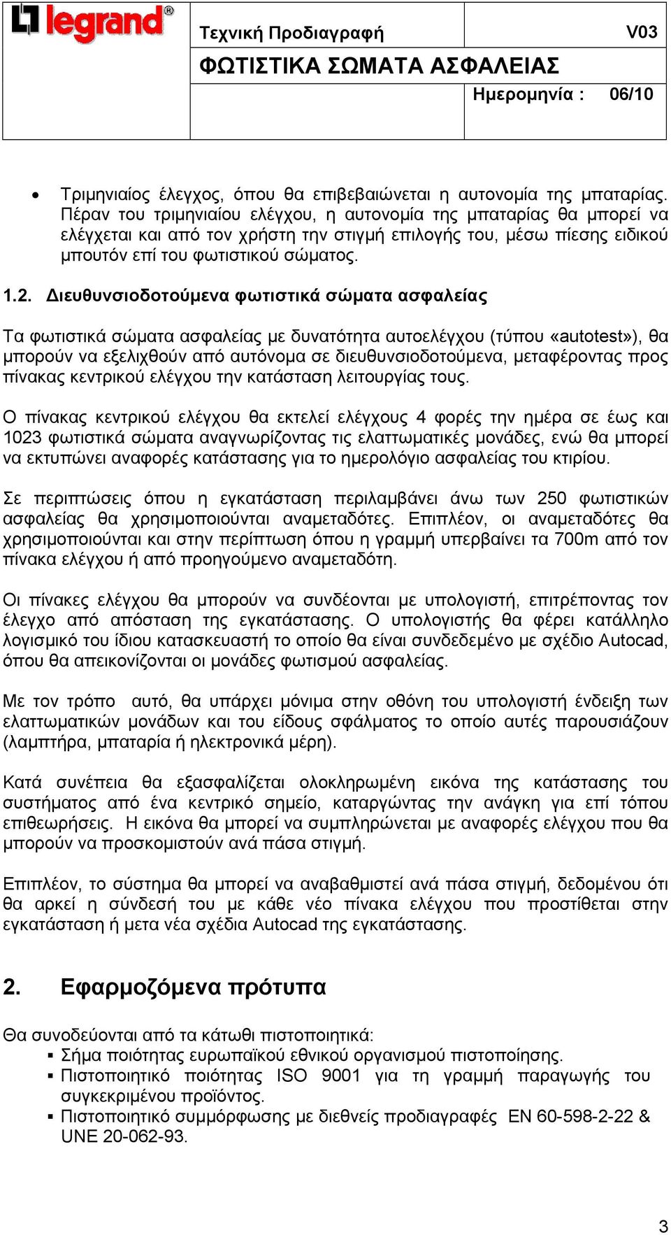 ιευθυνσιοδοτούµενα φωτιστικά σώµατα ασφαλείας Τα φωτιστικά σώµατα ασφαλείας µε δυνατότητα αυτοελέγχου (τύπου «autotest»), θα µπορούν να εξελιχθούν από αυτόνοµα σε διευθυνσιοδοτούµενα, µεταφέροντας