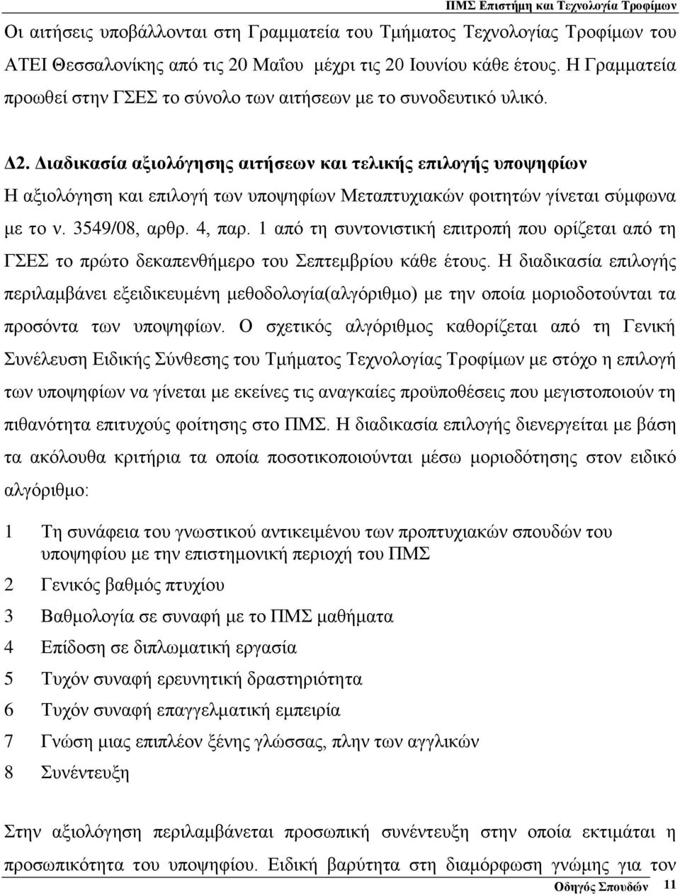 Διαδικασία αξιολόγησης αιτήσεων και τελικής επιλογής υποψηφίων Η αξιολόγηση και επιλογή των υποψηφίων Μεταπτυχιακών φοιτητών γίνεται σύμφωνα με το ν. 3549/08, αρθρ. 4, παρ.