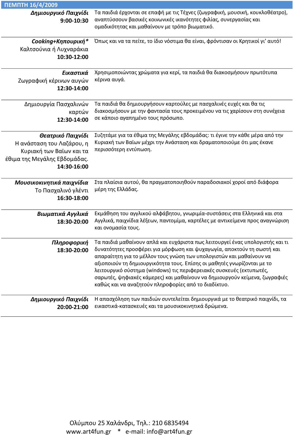 Τα παιδιά θα δημιουργήσουν καρτούλες με πασχαλινές ευχές και θα τις διακοσμήσουν με την φαντασία τους προκειμένου να τις χαρίσουν στη συνέχεια σε κάποιο αγαπημένο τους πρόσωπο.