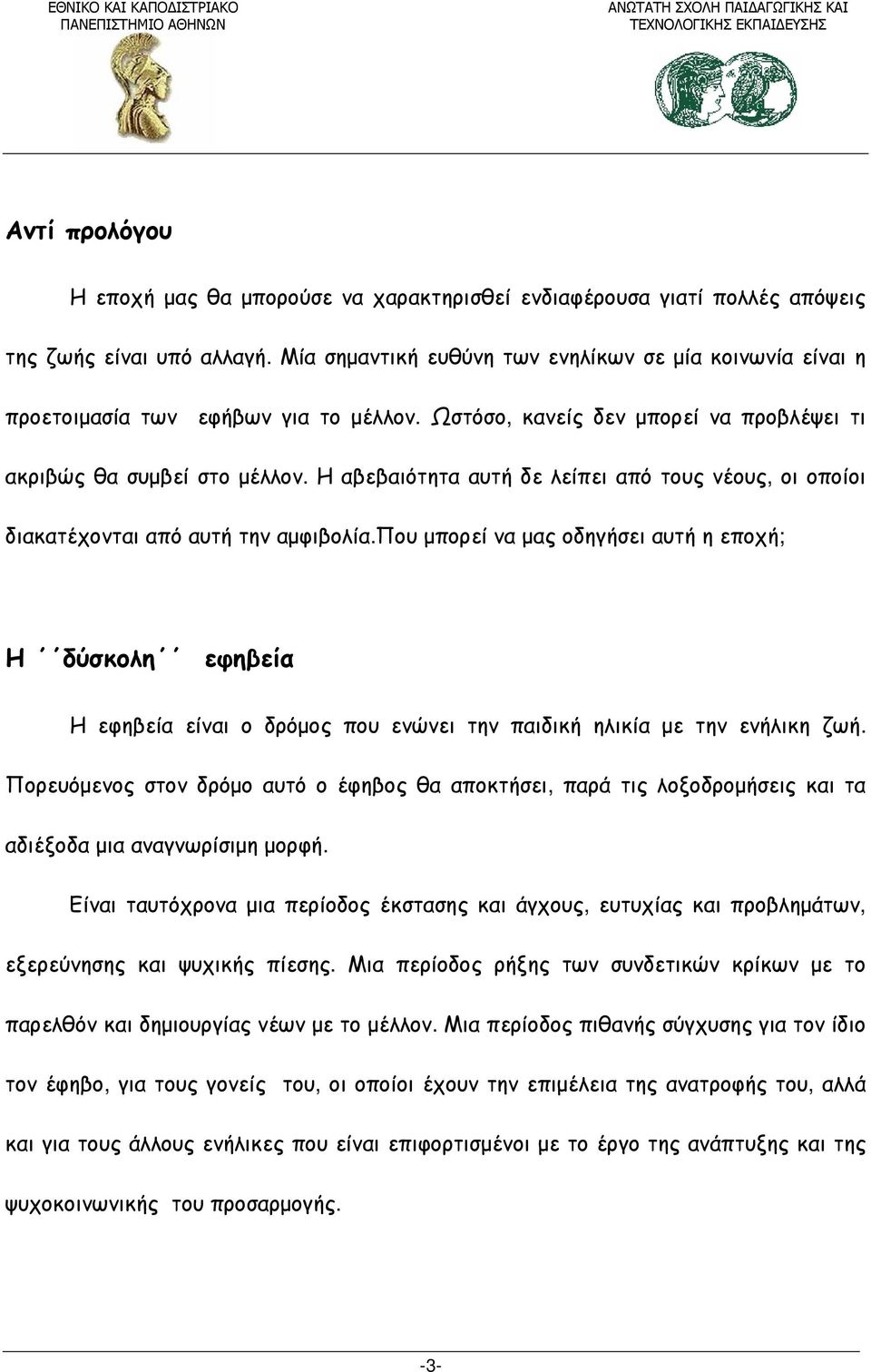 Η αβεβαιότητα αυτή δε λείπει από τους νέους, οι οποίοι διακατέχονται από αυτή την αμφιβολία.