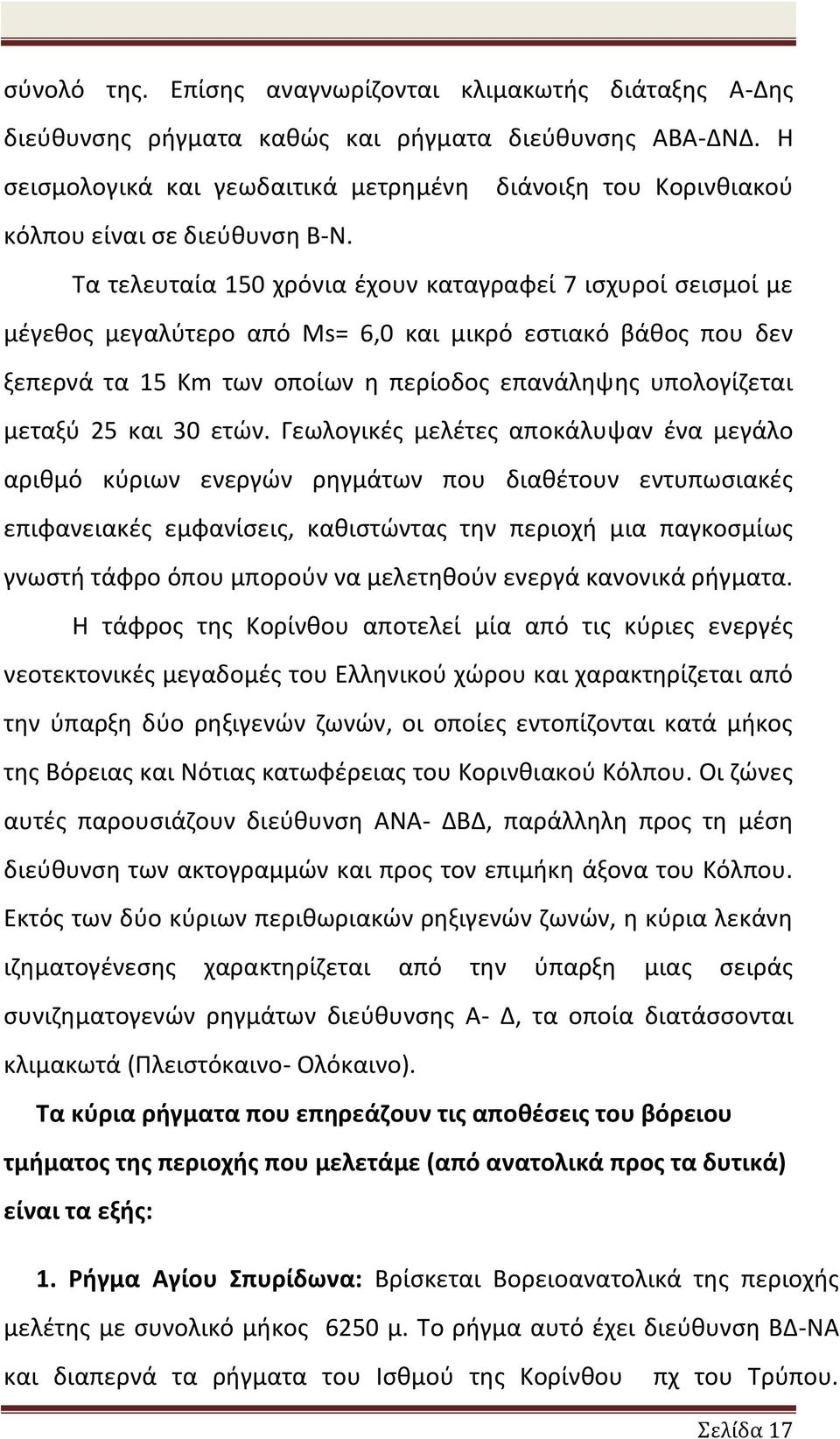 Τα τελευταία 15 χρόνια έχουν καταγραφεί 7 ισχυροί σεισμοί με μέγεθος μεγαλύτερο από Ms= 6, και μικρό εστιακό βάθος που δεν ξεπερνά τα 15 Km των οποίων η περίοδος επανάληψης υπολογίζεται μεταξύ 5 και