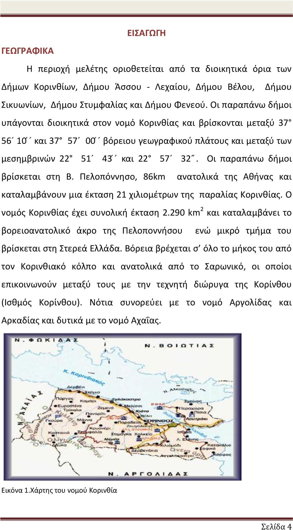 Οι παραπάνω δήμοι βρίσκεται στη Β. Πελοπόννησο, 86km ανατολικά της Αθήνας και καταλαμβάνουν μια έκταση 1 χιλιομέτρων της παραλίας Κορινθίας. Ο νομός Κορινθίας έχει συνολική έκταση.