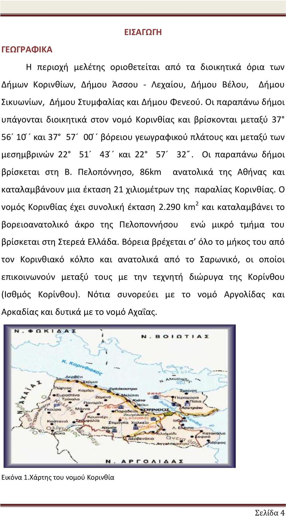 Οι παραπάνω δήμοι βρίσκεται στη Β. Πελοπόννησο, 86km ανατολικά της Αθήνας και καταλαμβάνουν μια έκταση 1 χιλιομέτρων της παραλίας Κορινθίας. Ο νομός Κορινθίας έχει συνολική έκταση.