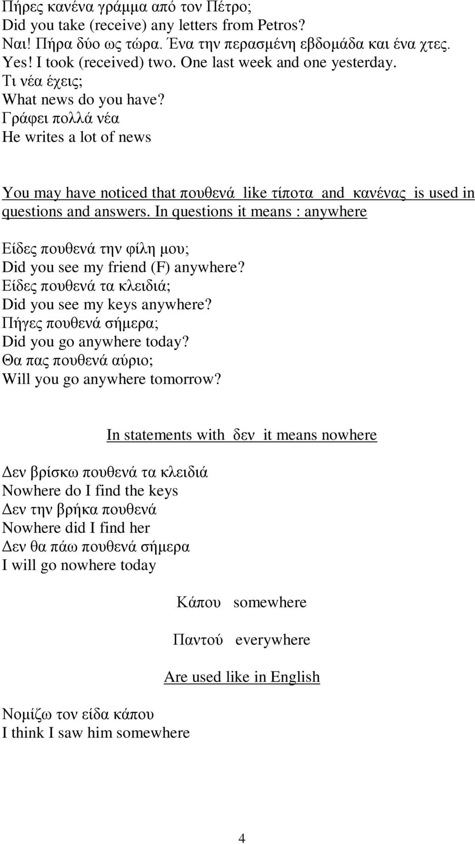 Γράφει πολλά νέα He writes a lot of news You may have noticed that πουθενά like τίποτα and κανένας is used in questions and answers.