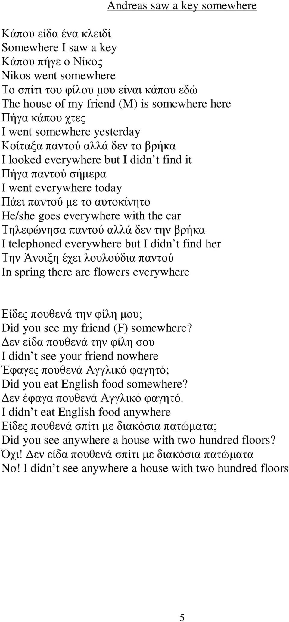 goes everywhere with the car Τηλεφώνησα παντού αλλά δεν την βρήκα I telephoned everywhere but I didn t find her Την Άνοιξη έχει λουλούδια παντού In spring there are flowers everywhere Είδες πουθενά