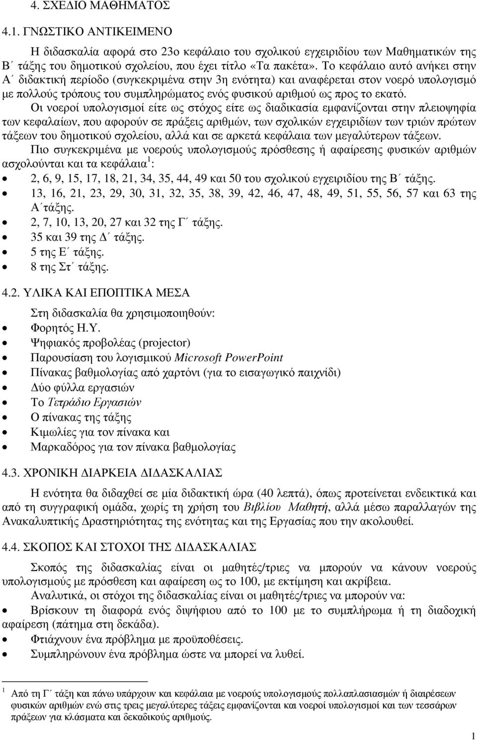 Οι νοεροί υπολογισμοί είτε ως στόχος είτε ως διαδικασία εμφανίζονται στην πλειοψηφία των κεφαλαίων, που αφορούν σε πράξεις αριθμών, των σχολικών εγχειριδίων των τριών πρώτων τάξεων του δημοτικού